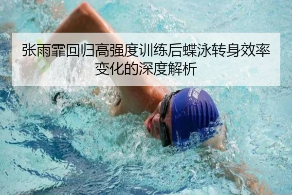 张雨霏回归高强度训练后蝶泳转身效率变化的深度解析
